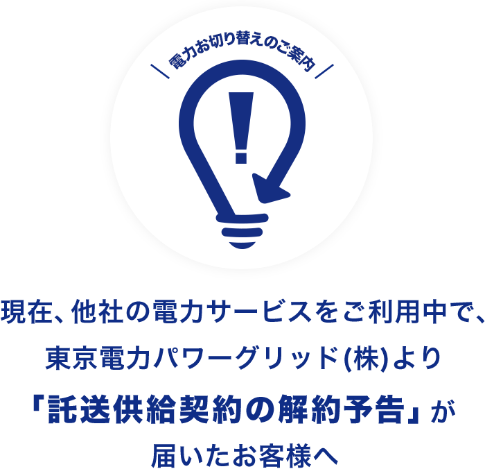 現在他社の電力サービスをご利用中で、東京電力パワーグリッド（株）より「託送供給契約の解約予告」が届いたお客様へ