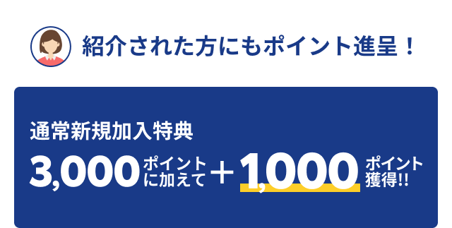 紹介された方にもポイント進呈！通常新規加入特典3,000ポイントに加えて+1,000ポイント獲得!!