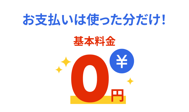 お支払いは使った分だけ！基本料金0円