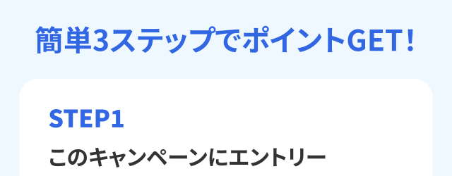 簡単3ステップでポイントGET！　STEP1　このキャンペーンにエントリー