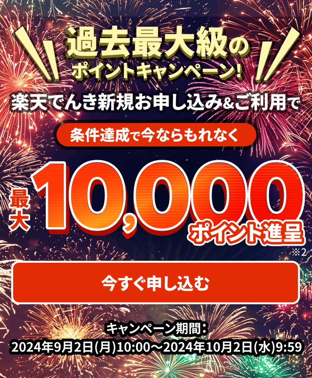 過去最大級のポイントキャンペーン!楽天でんき新規お申し込み&ご利用で条件達成で今ならもれなく最大10,000ポイント進呈 キャンペーン期間:2024年9月2日(月)10:00 - 2024年10月2日(水)09:59