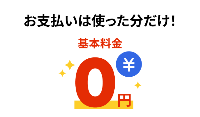 お支払いは使った分だけ！　基本料金０円