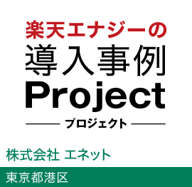 楽天エナジーの導入事例Project 株式会社 エネット 東京都港区