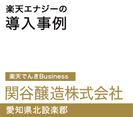楽天エナジーの導入事例 関谷醸造株式会社